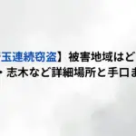 【埼玉連続窃盗】被害地域はどこ？熊谷・志木など詳細場所と手口まとめ