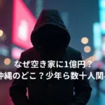 なぜ空き家に1億円？場所は沖縄のどこ？少年ら数十人関与の真相