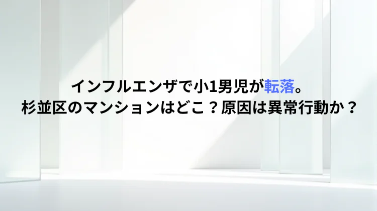 インフルエンザで小1男児が転落。杉並区のマンションはどこ？原因は異常行動か？