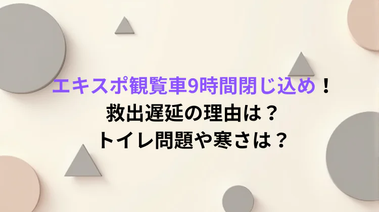エキスポ観覧車9時間閉じ込め！救出遅延の理由は？トイレ問題や寒さは？