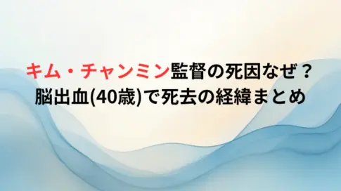 キム・チャンミン監督の死因なぜ？脳出血(40歳)で死去の経緯まとめ