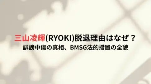 三山凌輝(RYOKI)脱退理由はなぜ？誹謗中傷の真相、BMSG法的措置の全貌