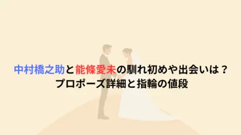 中村橋之助と能條愛未の馴れ初めや出会いは？プロポーズ詳細と指輪の値段