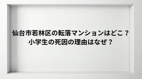 仙台市若林区の転落マンションはどこ？小学生の死因の理由はなぜ？