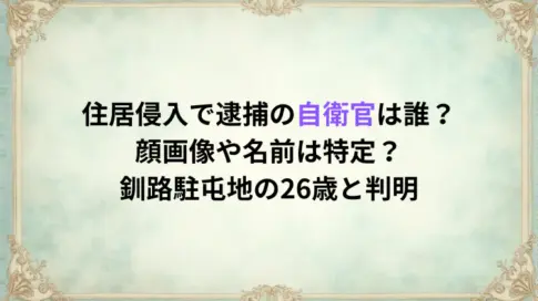住居侵入で逮捕の自衛官は誰？顔画像や名前は特定？釧路駐屯地の26歳と判明