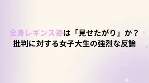 全身レギンス姿は「見せたがり」か？批判に対する女子大生の強烈な反論