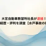 大宮自動車教習所社長が逮捕！顔画像や経歴・評判を調査【水戸事故の衝撃理由】