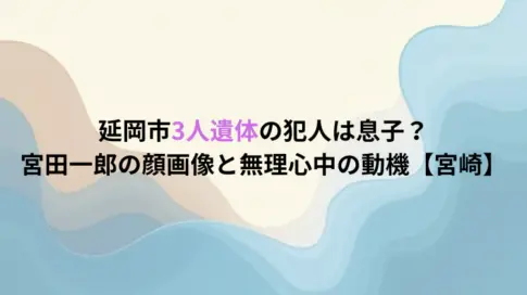 延岡市3人遺体の犯人は息子？宮田一郎の顔画像と無理心中の動機【宮崎】