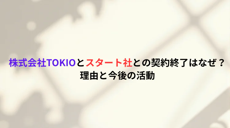 株式会社TOKIOとスタート社との契約終了はなぜ？理由と今後の活動
