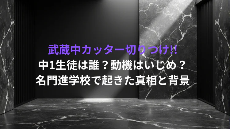 武蔵中カッター切りつけ!!中1生徒は誰？動機はいじめ？名門進学校で起きた真相と背景