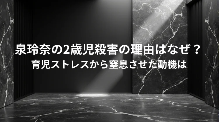 泉玲奈の2歳児殺害の理由はなぜ？育児ストレスから窒息させた動機は