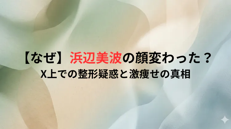 【なぜ】浜辺美波の顔変わった？X上での整形疑惑と激痩せの真相