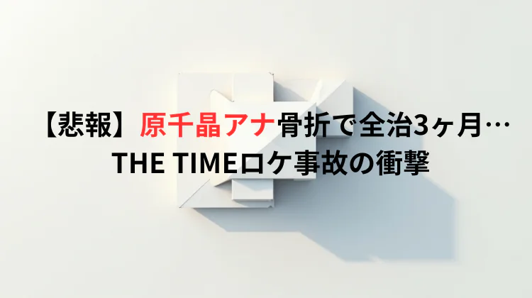 【悲報】原千晶アナ骨折で全治3ヶ月…THE TIMEロケ事故の衝撃