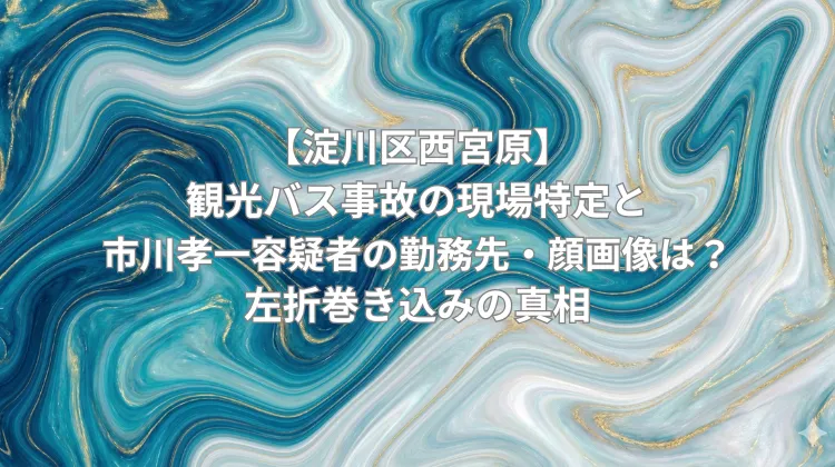 【淀川区西宮原】観光バス事故の現場特定と市川孝一容疑者の勤務先・顔画像は？左折巻き込みの真相
