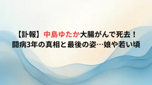 【訃報】中島ゆたか大腸がんで死去！闘病3年の真相と最後の姿…娘や若い頃