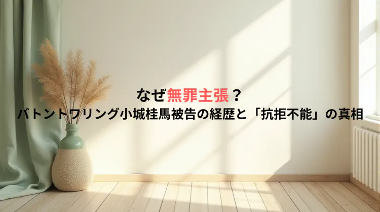 なぜ無罪主張？バトントワリング小城桂馬被告の経歴と「抗拒不能」の真相