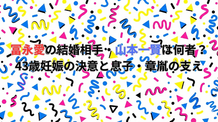 冨永愛の結婚相手・山本一賢は何者？43歳妊娠の決意と息子・章胤の支え