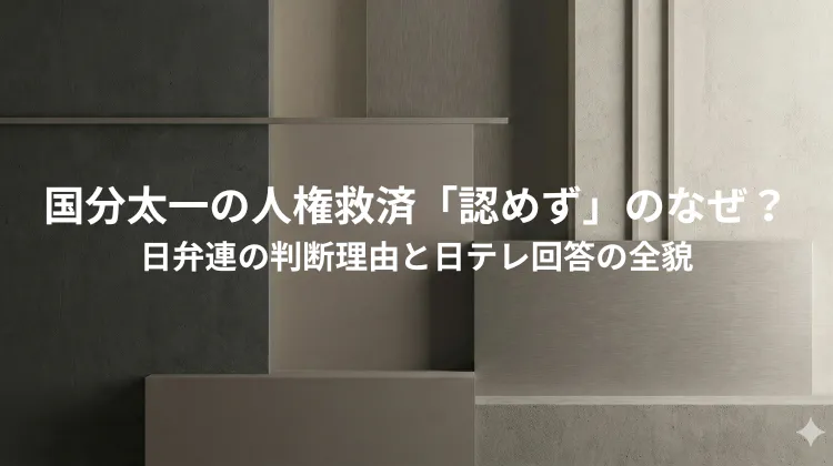 国分太一の人権救済「認めず」のなぜ？日弁連の判断理由と日テレ回答の全貌