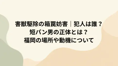 害獣駆除の箱罠妨害｜犯人は誰？短パン男の正体とは？福岡の場所や動機について