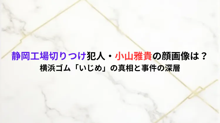 静岡工場切りつけ犯人・小山雅貴の顔画像は？横浜ゴム「いじめ」の真相と事件の深層