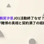 鶴房汐恩JO1活動終了なぜ？オンカジ賭博の真相と契約満了の経緯まとめ