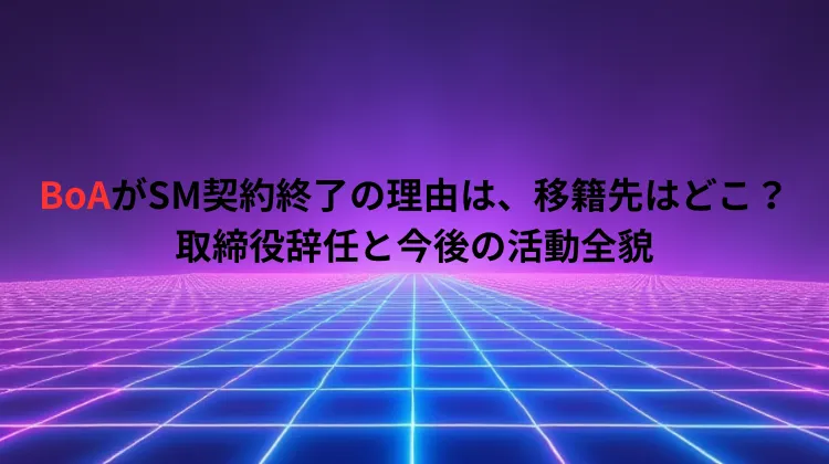 BoAがSM契約終了の理由は、移籍先はどこ？取締役辞任と今後の活動全貌
