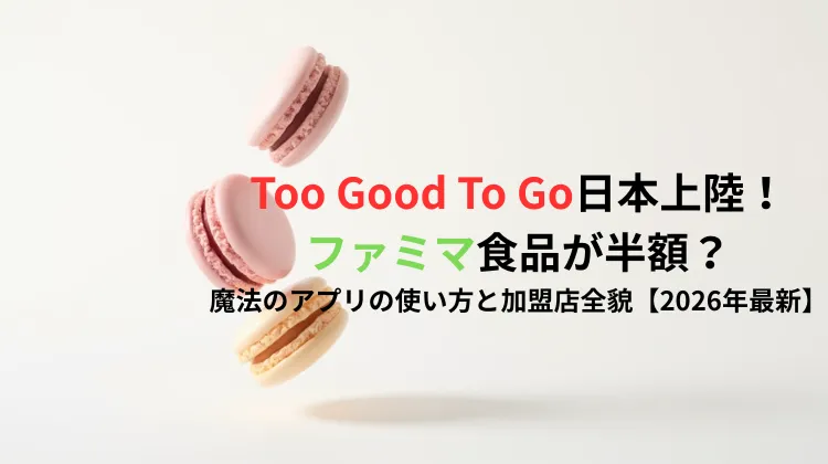 Too Good To Go日本上陸！ファミマ食品が半額？魔法のアプリの使い方と加盟店全貌【2026年最新】