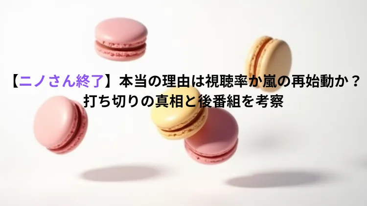 【ニノさん終了】本当の理由は視聴率か嵐の再始動か？打ち切りの真相と後番組を考察
