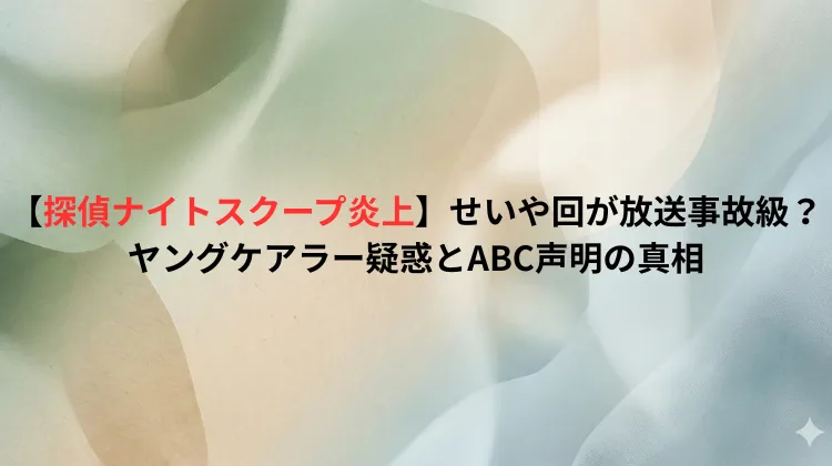 【探偵ナイトスクープ炎上】せいや回が放送事故級？ヤングケアラー疑惑とABC声明の真相