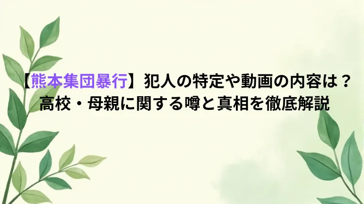【熊本集団暴行】犯人の特定や動画の内容は？高校・母親に関する噂と真相を徹底解説