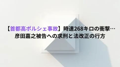 【首都高ポルシェ事故】時速268キロの衝撃…彦田嘉之被告への求刑と法改正の行方