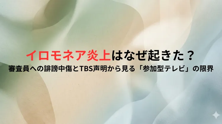 イロモネア炎上はなぜ起きた？審査員への誹謗中傷とTBS声明から見る「参加型テレビ」の限界