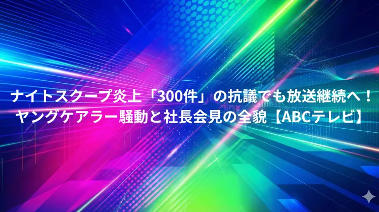 ナイトスクープ炎上「300件」の抗議でも放送継続へ！ヤングケアラー騒動と社長会見の全貌【ABCテレビ】