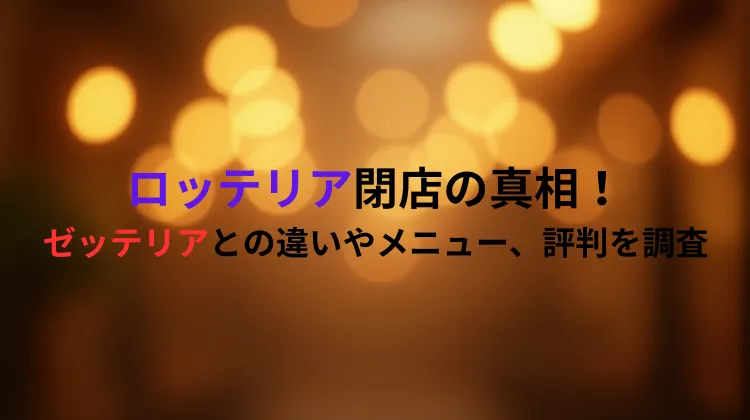 ロッテリア閉店の真相！ゼッテリアとの違いやメニュー、評判を調査