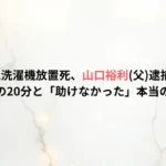 茨城2歳児洗濯機放置死、山口裕利(父)逮捕の衝撃。空白の20分と「助けなかった」本当の理由