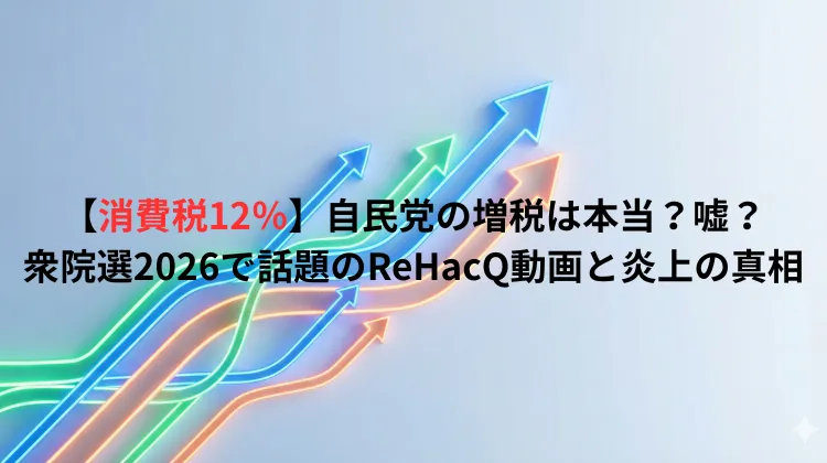 自民党による消費税12%増税の真偽や2026年衆院選、YouTubeチャンネル「ReHacQ」の動画で話題となった炎上の真相を解説するアイキャッチ画像。背景には上昇する複数のカラフルな矢印。