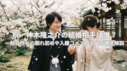 神木隆之介の結婚相手は誰?一般女性との馴れ初めや入籍コメント全文を徹底解説。桜を背景に紋付袴姿の神木隆之介と和装の妻が微笑む結婚イメージ