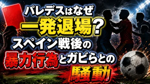 パレデスはなぜ一発退場になったのか、スペイン戦後の暴力行為とガビらとの騒動を解説するアイキャッチ画像