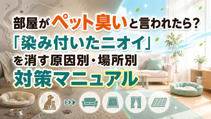 部屋がペット臭いと言われたときの染み付いたニオイを消す原因別・場所別対策マニュアル