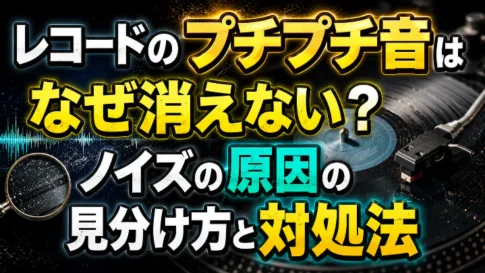 レコードのプチプチ音が消えない原因の見分け方とノイズの対処法を解説するアイキャッチ画像